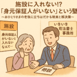 施設に入れない!?「身元保証人がいない」という壁～おひとりさまの老後に立ちはだかる現実と解決策～